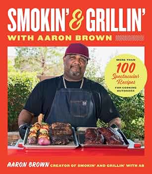 Smokin' and Grillin' with Aaron Brown: More Than 100 Spectacular Recipes for Cooking Outdoors