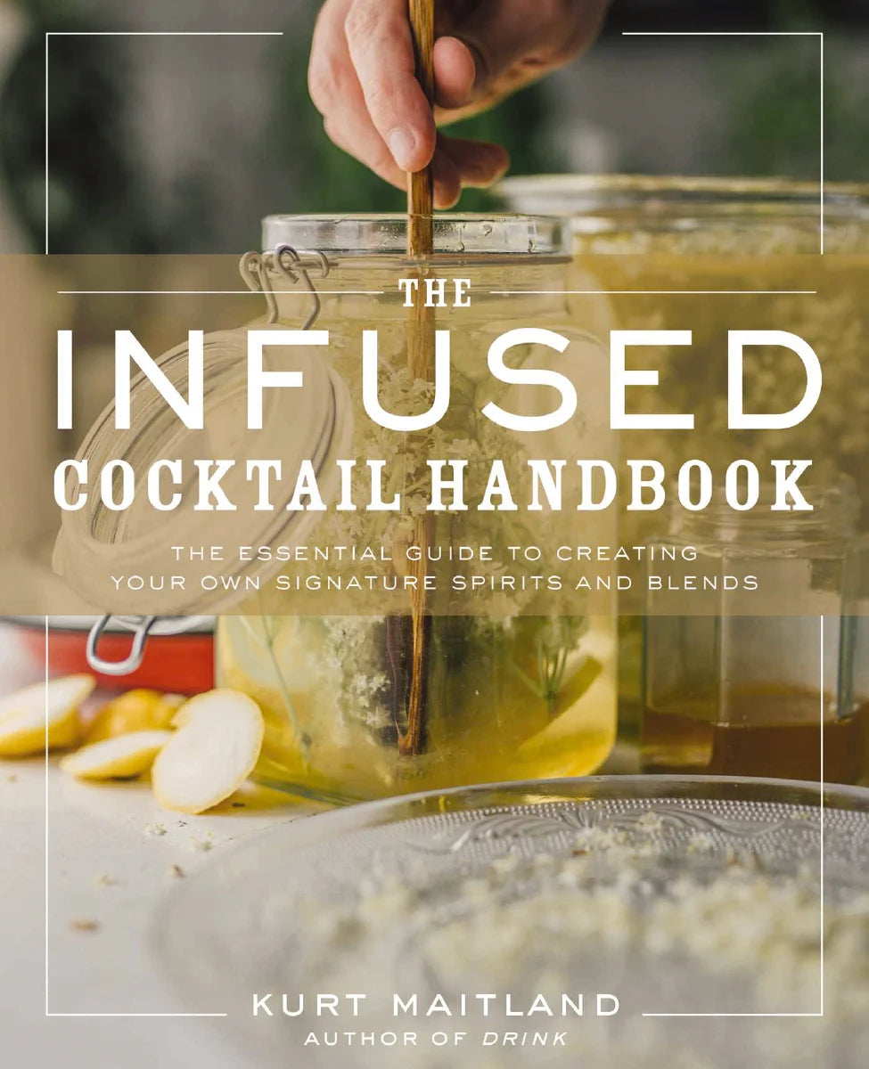 The Infused Cocktail Handbook: The Essential Guide to Creating Your Own Signature Spirits and Blends