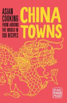 China Towns: Asian Cooking from Around the World in 100 Recipes