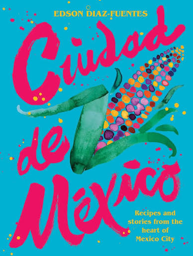 Ciudad de México: Recipes and Stories from the Heart of Mexico City