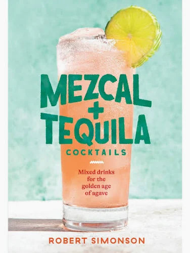 Mezcal and Tequila Cocktails: Mixed Drinks for the Golden Age of Agave