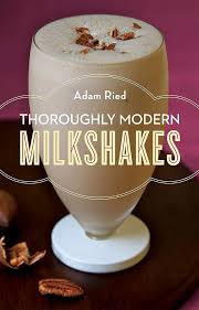 Thoroughly Modern Milkshakes: 100 Thick and Creamy Shakes You Can Make at Home