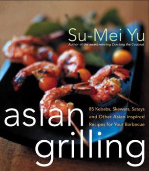 Asian Grilling: 85 Kebabs, Skewers, Satays and Other Asian Inspired Recipes for Your Barbecue